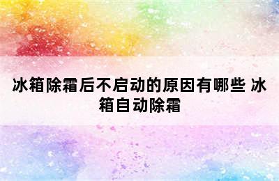 冰箱除霜后不启动的原因有哪些 冰箱自动除霜